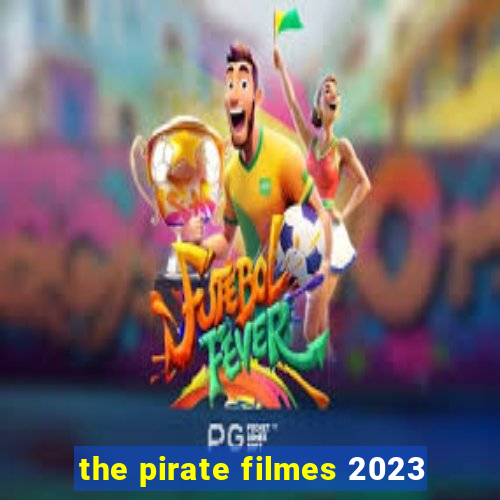 the pirate filmes 2023